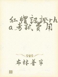 红帽认证rhca考试费用