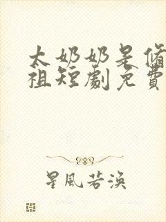 太奶奶是修仙老祖短剧免费观看全集