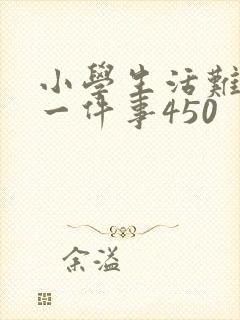 小学生活难忘的一件事450