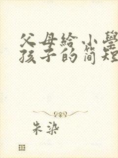 父母给小学毕业孩子的简短寄语