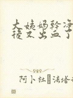 大姨妈干净几天后又出血了怎么回事