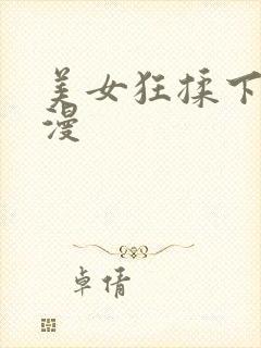美女狂揉下部动漫