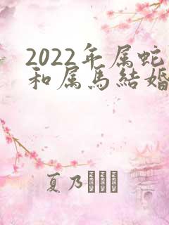 2022年属蛇和属马结婚吉日