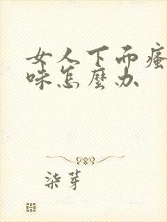 女人下面瘙痒异味怎么办