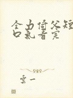 全力倚父短剧一口气看完