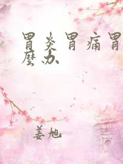 胃炎胃痛胃胀怎么办