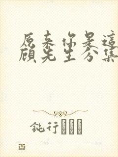 原来你是这样的顾先生分集剧情