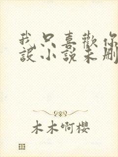 我只喜欢你的人设小说未删减无弹窗