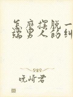 怎么摆脱一个极端男人的纠缠