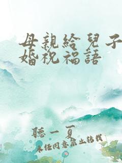 母亲给儿子的结婚祝福语