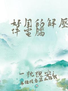 好用的解压缩软件电脑