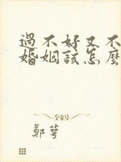 过不好又不离的婚姻该怎么办