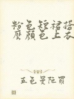 粉色短裙搭配什么颜色上衣好看