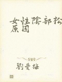 女性阴部松弛的原因