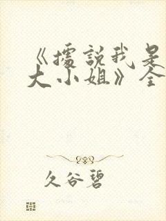 《据说我是反派大小姐》全集免费