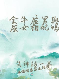 金牛座男与双子座女相配吗