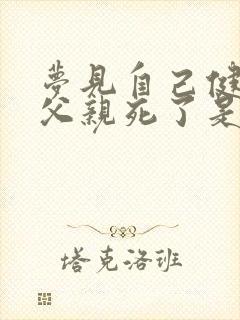 梦见自己健在的父亲死了是什么意思