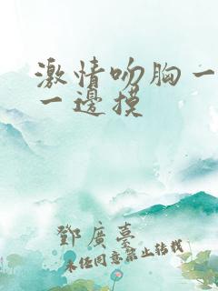 激情吻胸一边亲一边摸