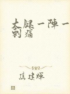 大腿一阵一阵的刺痛