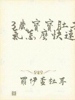 3岁宝宝肚子胀气怎么快速解决