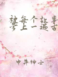 被每个故事的爹爹上一遍古言