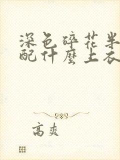 深色碎花半身裙配什么上衣