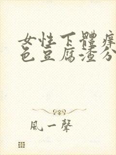 女性下体痒有白色豆腐渣分泌物怎么办