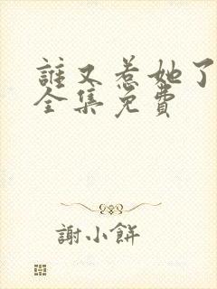 谁又惹她了短剧全集免费