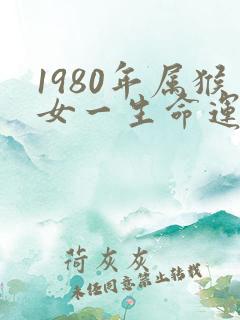 1980年属猴女一生命运如何