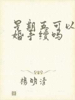 星期五可以办离婚手续吗