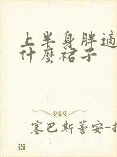 上半身胖适合穿什么裙子