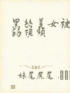 黑丝美女被我操的视频