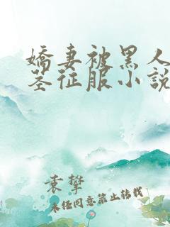 娇妻被黑人的巨茎征服小说