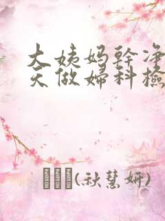 大姨妈干净后几天做妇科检查比较好