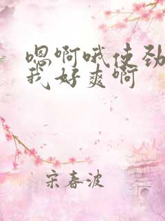 嗯啊哦使劲插的我好爽啊