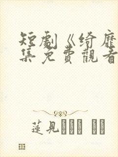 短剧《绮靡》全集免费观看