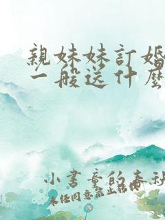 亲妹妹订婚姐姐一般送什么