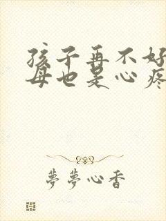 孩子再不好,父母也是心疼的