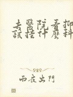 去医院看抑郁应该挂什么科