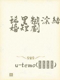 稀里糊涂结了个婚短剧