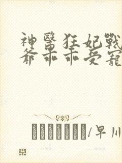 神医狂妃战神王爷乖乖受宠短剧