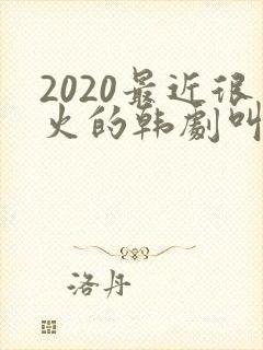 2020最近很火的韩剧叫什么