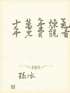 十万年炼气十万年免费观看全集动漫