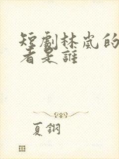 短剧林岚的扮演者是谁