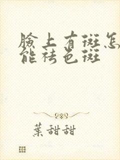 脸上有斑怎样才能祛色斑