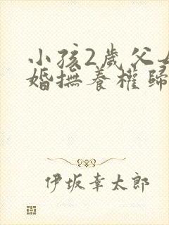 小孩2岁父母离婚抚养权归谁