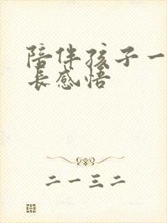 陪伴孩子一起成长感悟