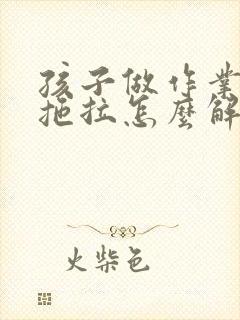 孩子做作业磨蹭拖拉怎么解决