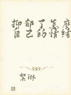 抑郁了怎么调节自己的情绪