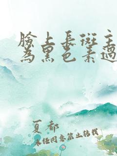 脸上长斑主要因为黑色素过度沉着